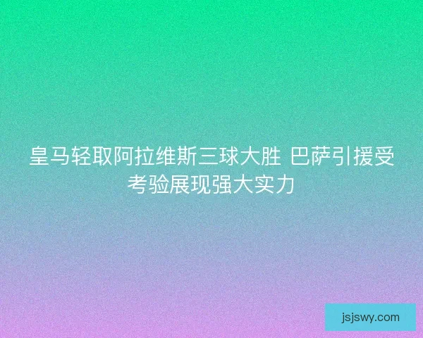 皇马轻取阿拉维斯三球大胜 巴萨引援受考验展现强大实力
