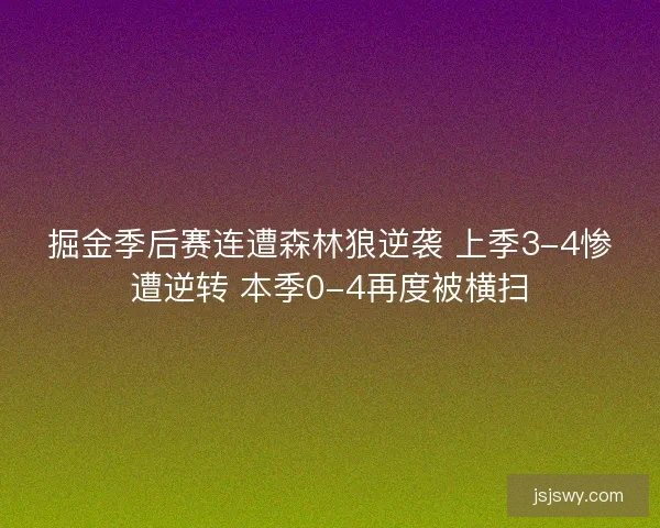 掘金季后赛连遭森林狼逆袭 上季3-4惨遭逆转 本季0-4再度被横扫 掘金季后赛连遭森林狼逆袭 上季3-4惨遭逆转 本季0-4再度被横扫