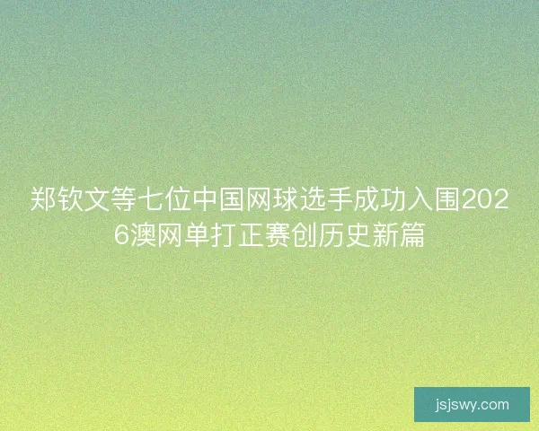 郑钦文等七位中国网球选手成功入围2026澳网单打正赛创历史新篇