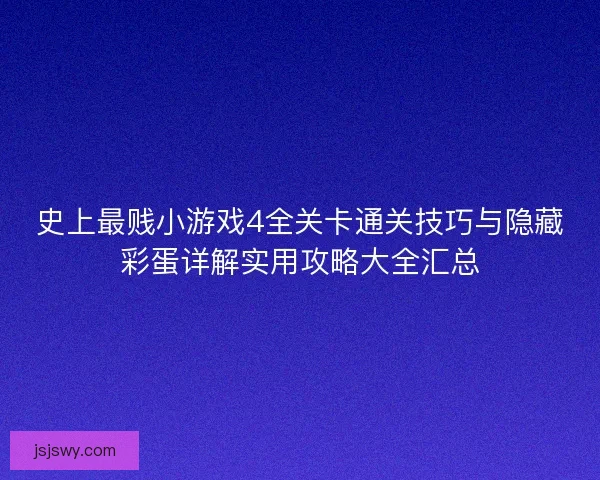 史上最贱小游戏4全关卡通关技巧与隐藏彩蛋详解实用攻略大全汇总